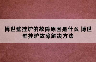 博世壁挂炉的故障原因是什么 博世壁挂炉故障解决方法